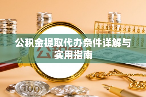 尖石公积金提取代办条件详解与实用指南