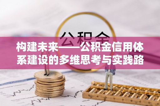 尖石构建未来——公积金信用体系建设的多维思考与实践路径