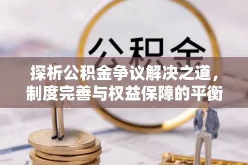 尖石探析公积金争议解决之道，制度完善与权益保障的平衡点