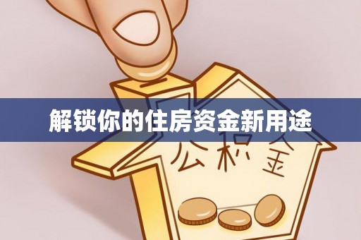 尖石解锁你的住房资金新用途