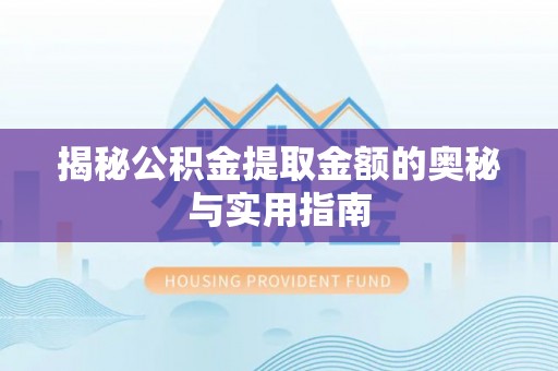 尖石揭秘公积金提取金额的奥秘与实用指南