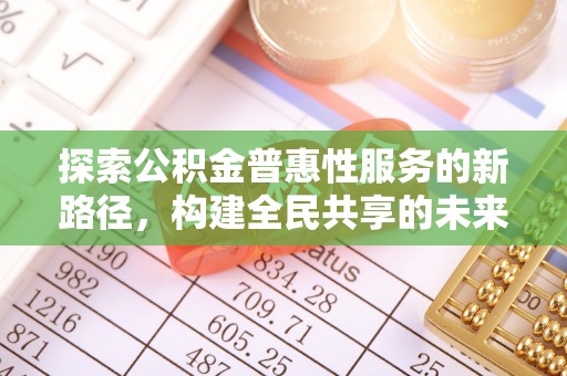 尖石探索公积金普惠性服务的新路径，构建全民共享的未来