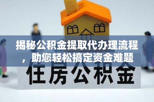 尖石揭秘公积金提取代办理流程，助您轻松搞定资金难题