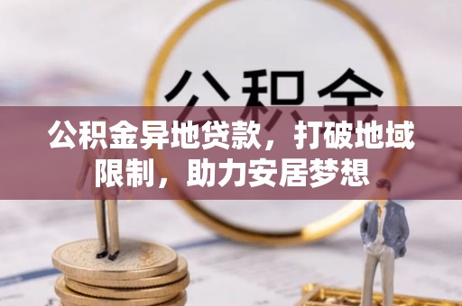 尖石公积金异地贷款，打破地域限制，助力安居梦想