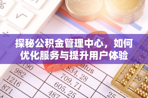 尖石探秘公积金管理中心，如何优化服务与提升用户体验