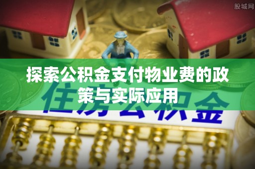 尖石探索公积金支付物业费的政策与实际应用
