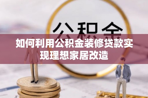 尖石如何利用公积金装修贷款实现理想家居改造