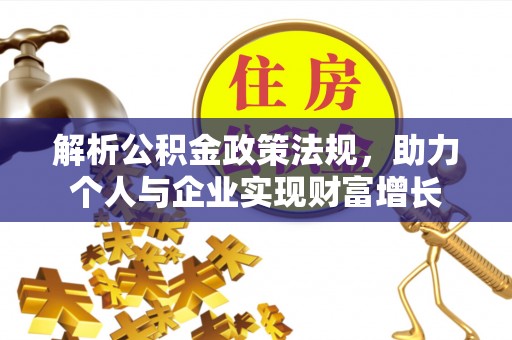 尖石解析公积金政策法规，助力个人与企业实现财富增长