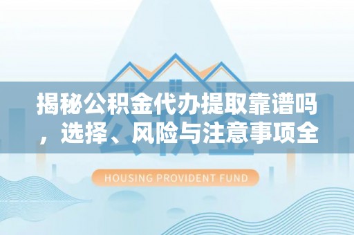 尖石揭秘公积金代办提取靠谱吗，选择、风险与注意事项全解析