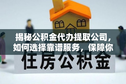 尖石揭秘公积金代办提取公司，如何选择靠谱服务，保障你的资金安全