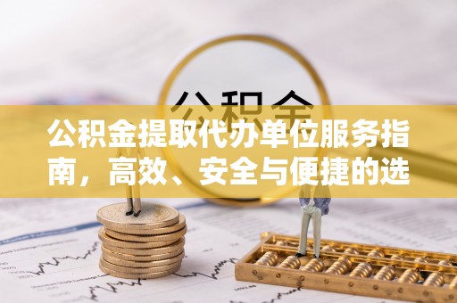 尖石公积金提取代办单位服务指南，高效、安全与便捷的选择