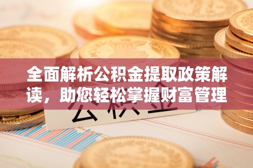 尖石全面解析公积金提取政策解读，助您轻松掌握财富管理新方向