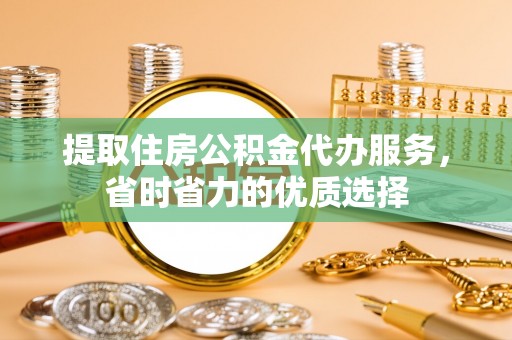 尖石提取住房公积金代办服务，省时省力的优质选择