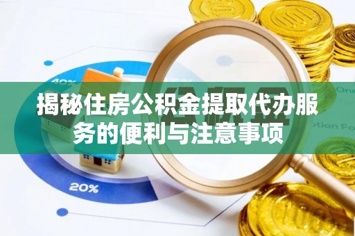 尖石揭秘住房公积金提取代办服务的便利与注意事项
