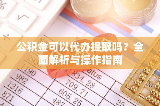 尖石公积金可以代办提取吗？全面解析与操作指南