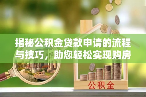 尖石揭秘公积金贷款申请的流程与技巧，助您轻松实现购房梦