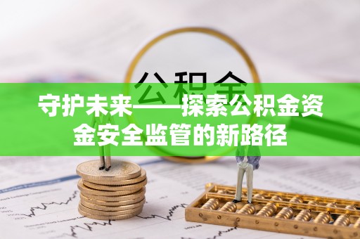 尖石守护未来——探索公积金资金安全监管的新路径