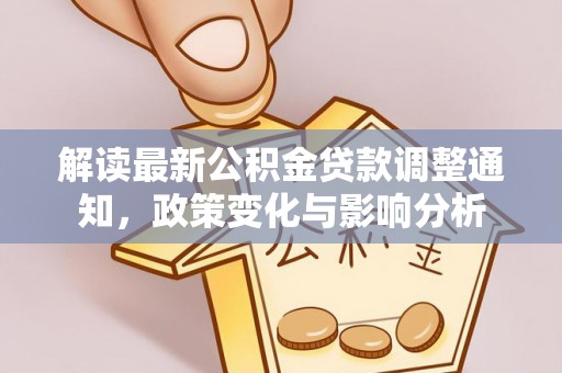 尖石解读最新公积金贷款调整通知，政策变化与影响分析