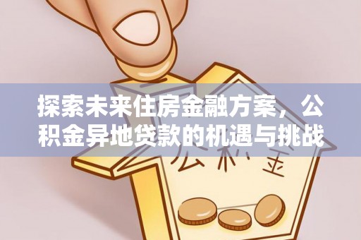 尖石探索未来住房金融方案，公积金异地贷款的机遇与挑战
