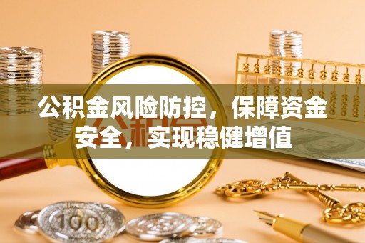 尖石公积金风险防控，保障资金安全，实现稳健增值