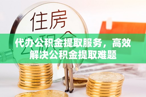 尖石代办公积金提取服务，高效解决公积金提取难题