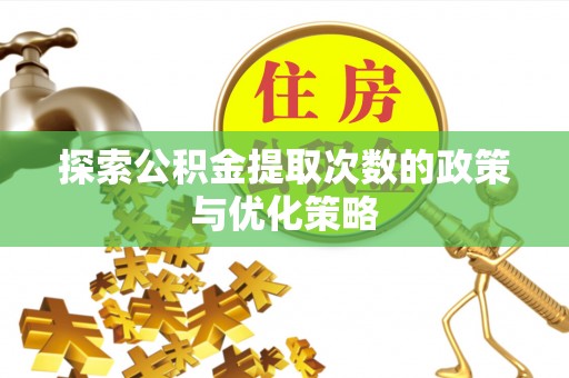 尖石探索公积金提取次数的政策与优化策略