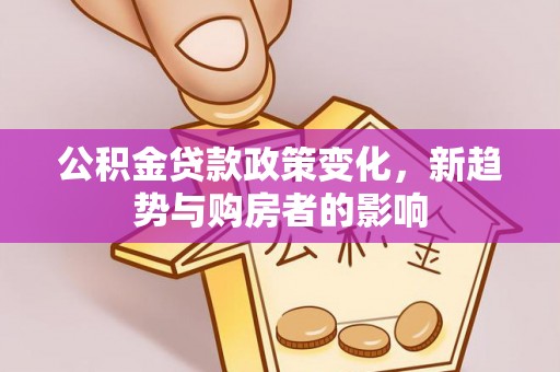 尖石公积金贷款政策变化，新趋势与购房者的影响