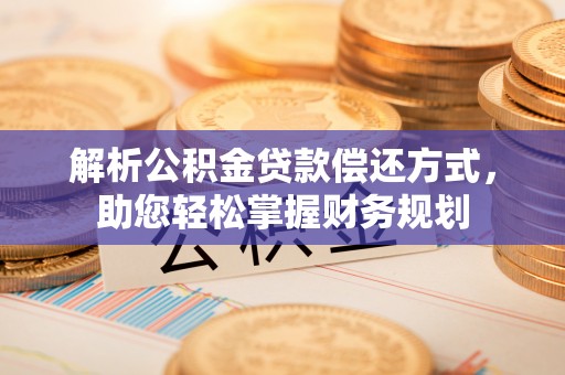 尖石解析公积金贷款偿还方式，助您轻松掌握财务规划