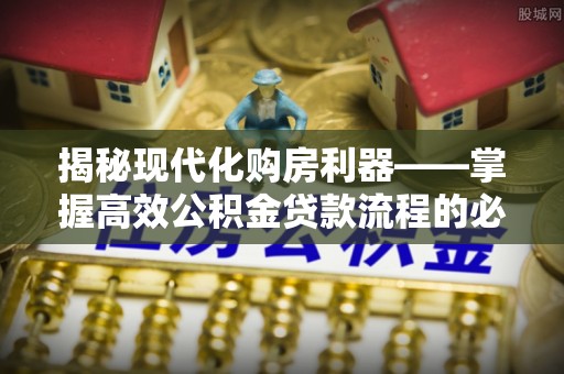 尖石揭秘现代化购房利器——掌握高效公积金贷款流程的必备指南