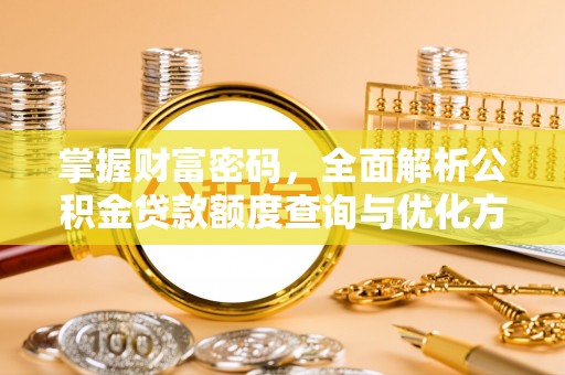 尖石掌握财富密码，全面解析公积金贷款额度查询与优化方案