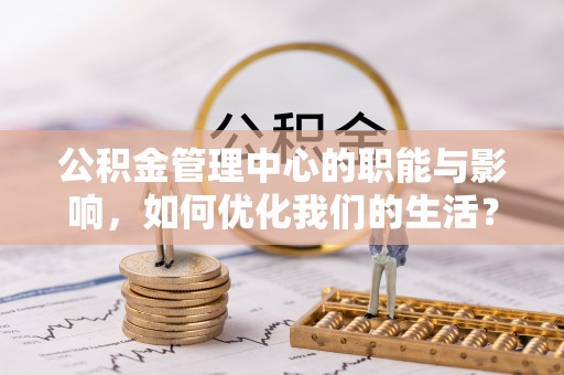 尖石公积金管理中心的职能与影响，如何优化我们的生活？