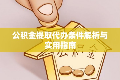 尖石公积金提取代办条件解析与实用指南