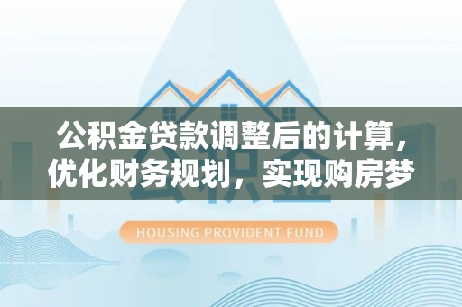 尖石公积金贷款调整后的计算，优化财务规划，实现购房梦想