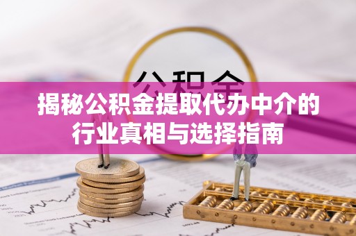 尖石揭秘公积金提取代办中介的行业真相与选择指南