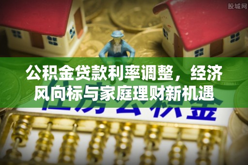 尖石公积金贷款利率调整，经济风向标与家庭理财新机遇