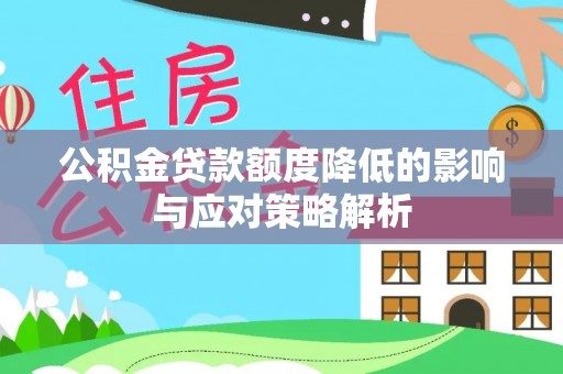 尖石公积金贷款额度降低的影响与应对策略解析