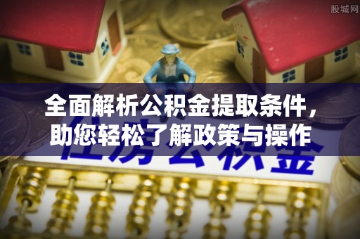 尖石全面解析公积金提取条件，助您轻松了解政策与操作