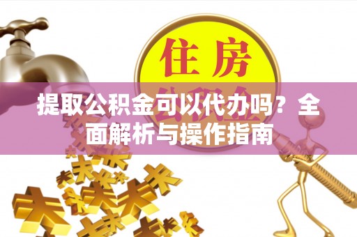 尖石提取公积金可以代办吗？全面解析与操作指南