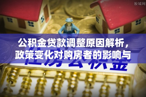 尖石公积金贷款调整原因解析，政策变化对购房者的影响与应对