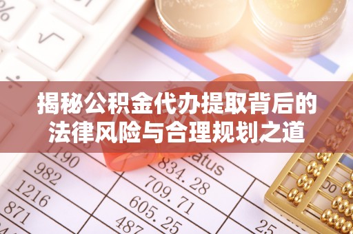 尖石揭秘公积金代办提取背后的法律风险与合理规划之道