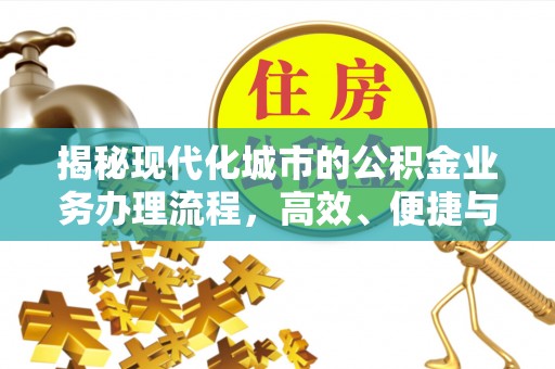 尖石揭秘现代化城市的公积金业务办理流程，高效、便捷与未来趋势