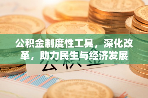 尖石公积金制度性工具，深化改革，助力民生与经济发展
