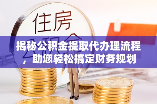 尖石揭秘公积金提取代办理流程，助您轻松搞定财务规划
