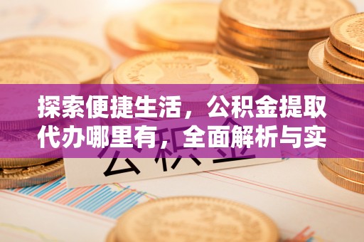 尖石探索便捷生活，公积金提取代办哪里有，全面解析与实用指南
