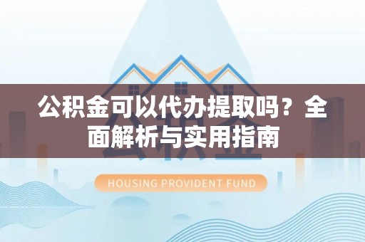 尖石公积金可以代办提取吗？全面解析与实用指南