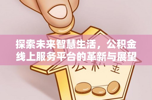 尖石探索未来智慧生活，公积金线上服务平台的革新与展望