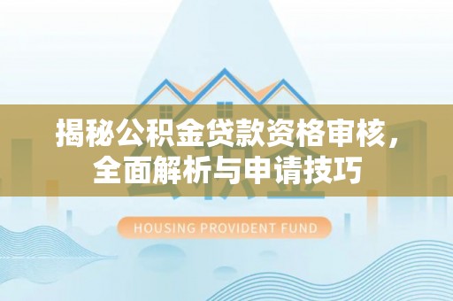 尖石揭秘公积金贷款资格审核，全面解析与申请技巧