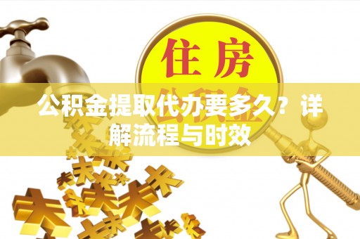 尖石公积金提取代办要多久？详解流程与时效