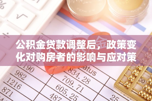 尖石公积金贷款调整后，政策变化对购房者的影响与应对策略