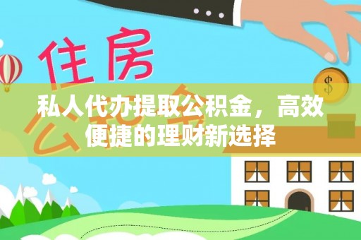 尖石私人代办提取公积金，高效便捷的理财新选择